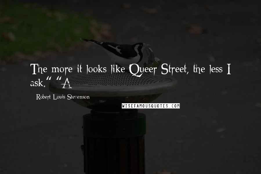 Robert Louis Stevenson Quotes: The more it looks like Queer Street, the less I ask." "A