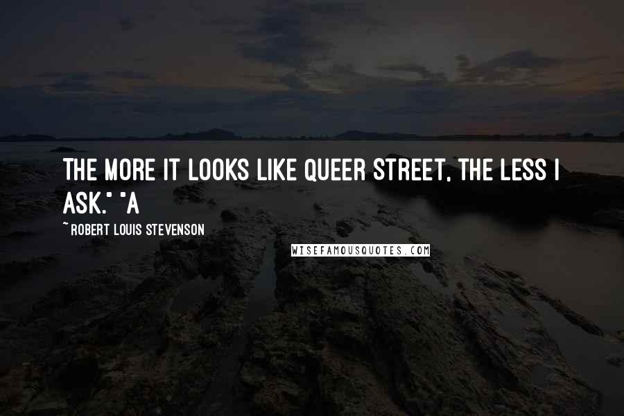 Robert Louis Stevenson Quotes: The more it looks like Queer Street, the less I ask." "A