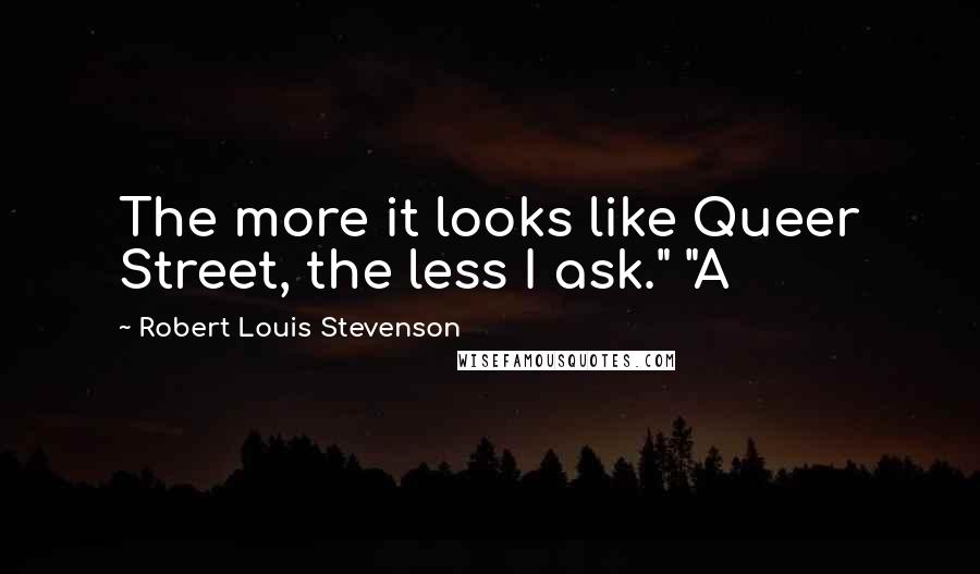 Robert Louis Stevenson Quotes: The more it looks like Queer Street, the less I ask." "A