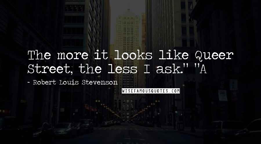 Robert Louis Stevenson Quotes: The more it looks like Queer Street, the less I ask." "A