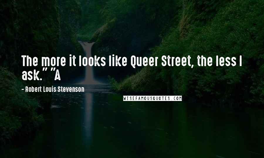 Robert Louis Stevenson Quotes: The more it looks like Queer Street, the less I ask." "A