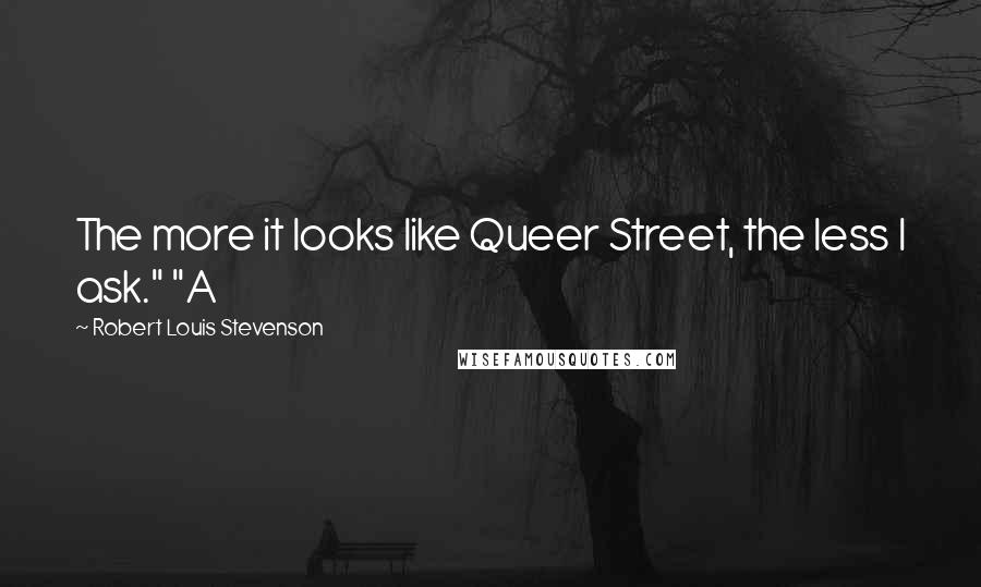 Robert Louis Stevenson Quotes: The more it looks like Queer Street, the less I ask." "A