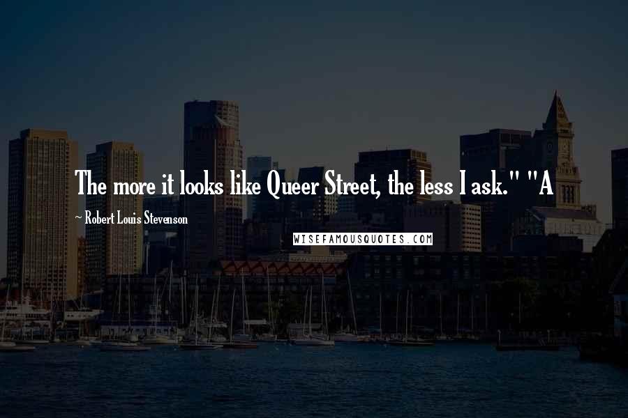 Robert Louis Stevenson Quotes: The more it looks like Queer Street, the less I ask." "A