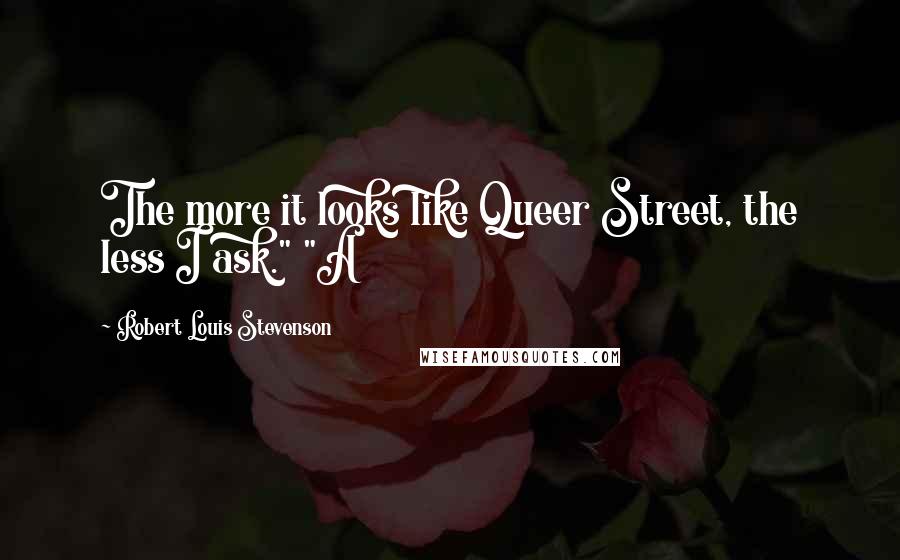 Robert Louis Stevenson Quotes: The more it looks like Queer Street, the less I ask." "A