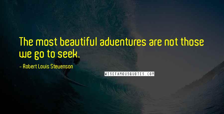 Robert Louis Stevenson Quotes: The most beautiful adventures are not those we go to seek.