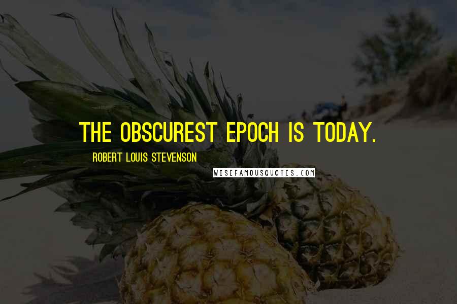 Robert Louis Stevenson Quotes: The obscurest epoch is today.