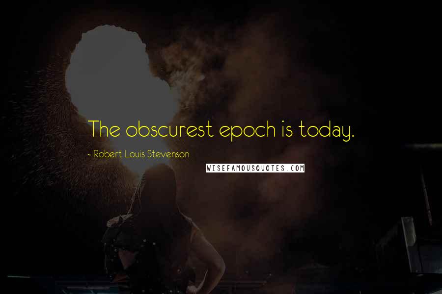 Robert Louis Stevenson Quotes: The obscurest epoch is today.