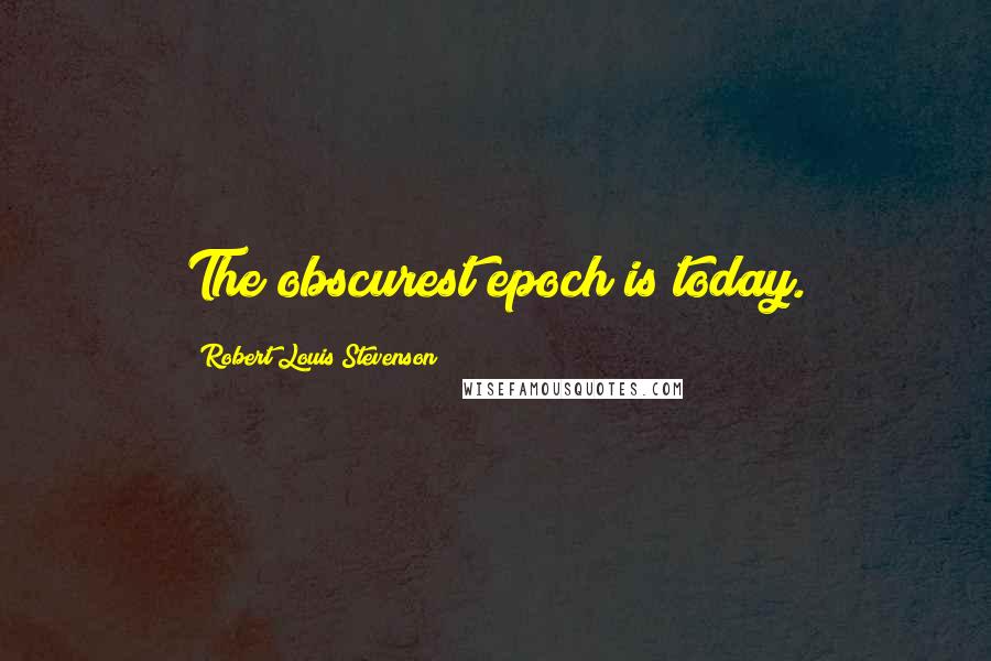 Robert Louis Stevenson Quotes: The obscurest epoch is today.