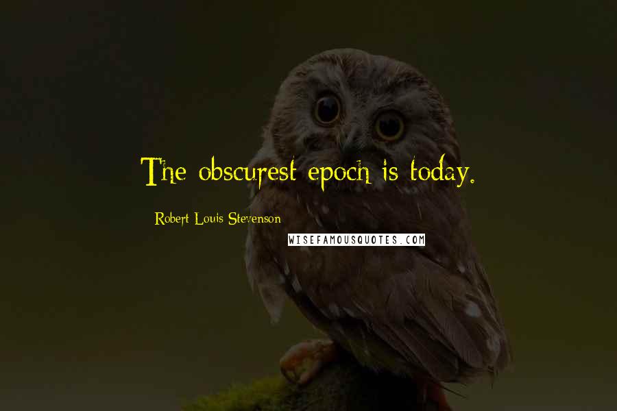 Robert Louis Stevenson Quotes: The obscurest epoch is today.
