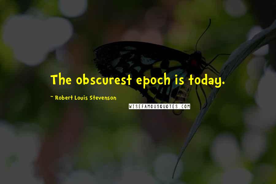 Robert Louis Stevenson Quotes: The obscurest epoch is today.