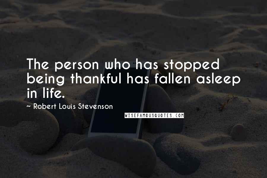 Robert Louis Stevenson Quotes: The person who has stopped being thankful has fallen asleep in life.