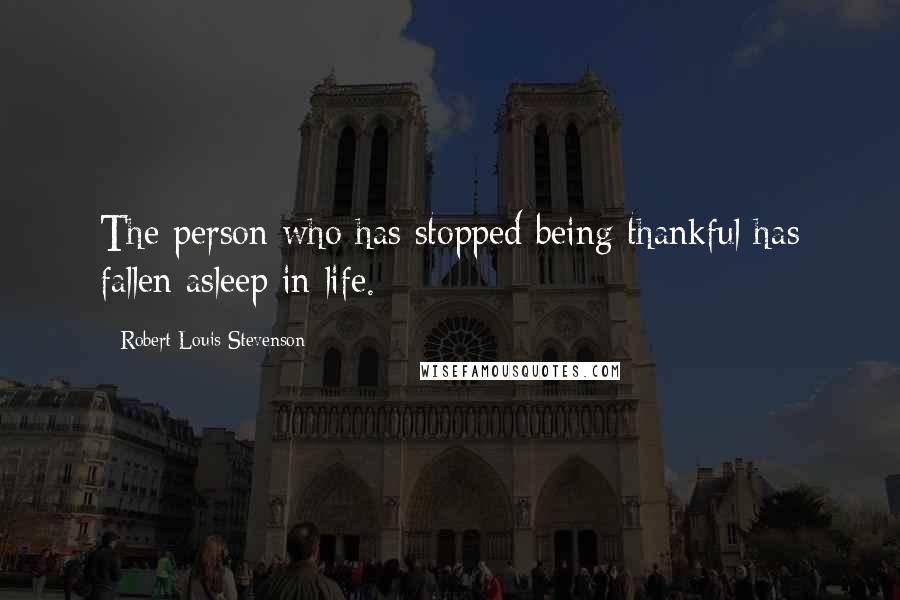 Robert Louis Stevenson Quotes: The person who has stopped being thankful has fallen asleep in life.
