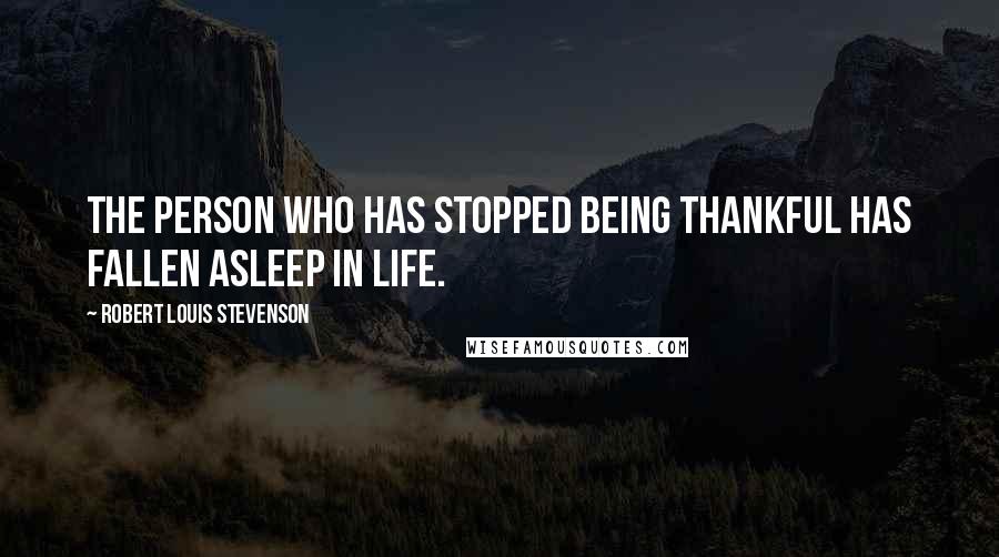 Robert Louis Stevenson Quotes: The person who has stopped being thankful has fallen asleep in life.