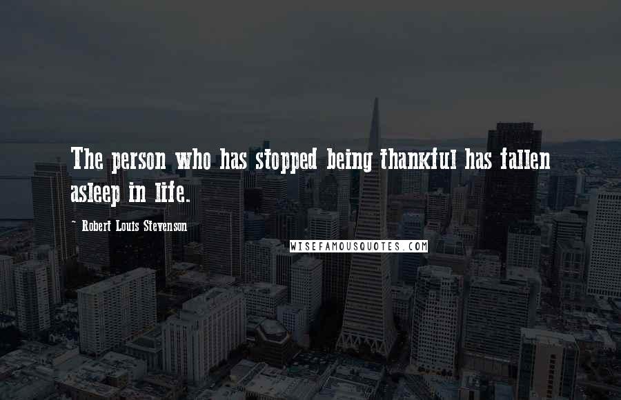 Robert Louis Stevenson Quotes: The person who has stopped being thankful has fallen asleep in life.