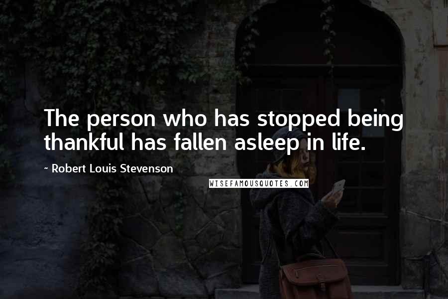 Robert Louis Stevenson Quotes: The person who has stopped being thankful has fallen asleep in life.