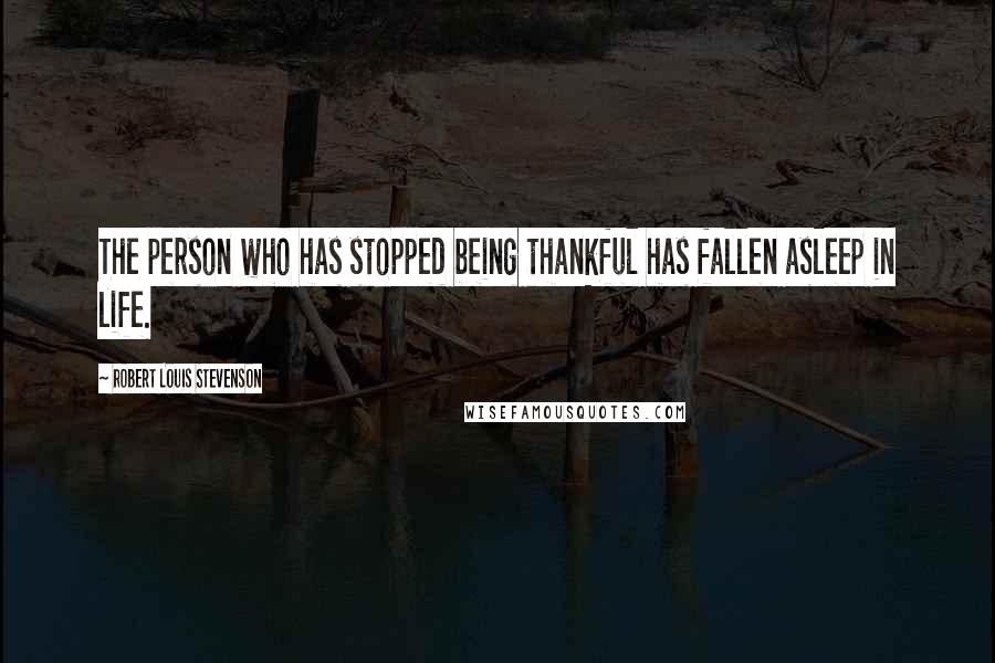 Robert Louis Stevenson Quotes: The person who has stopped being thankful has fallen asleep in life.