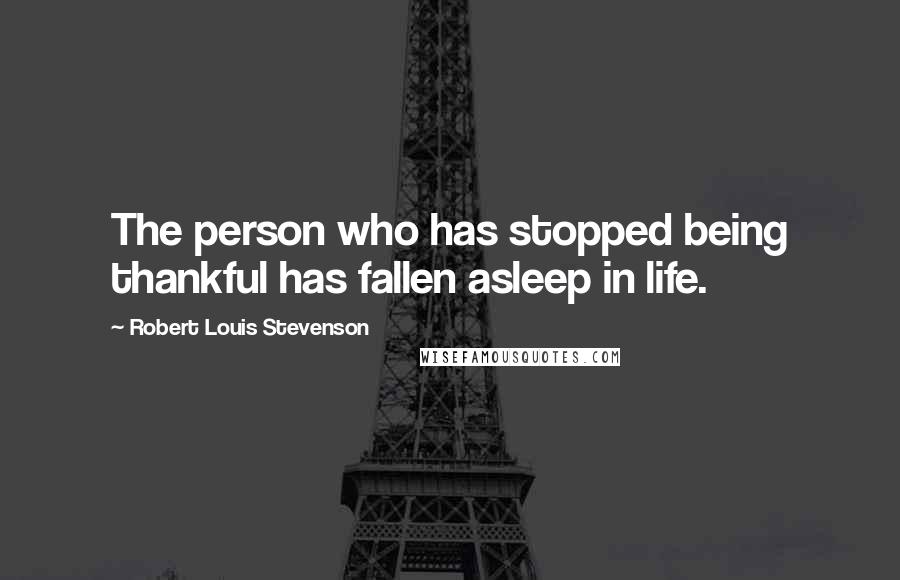 Robert Louis Stevenson Quotes: The person who has stopped being thankful has fallen asleep in life.