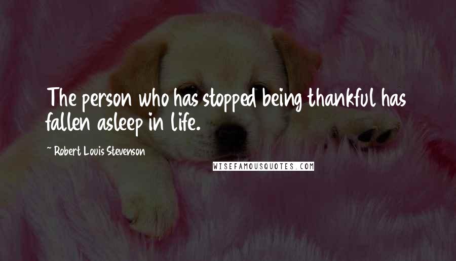 Robert Louis Stevenson Quotes: The person who has stopped being thankful has fallen asleep in life.