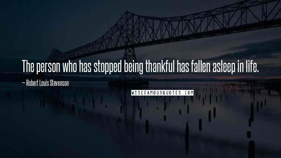 Robert Louis Stevenson Quotes: The person who has stopped being thankful has fallen asleep in life.