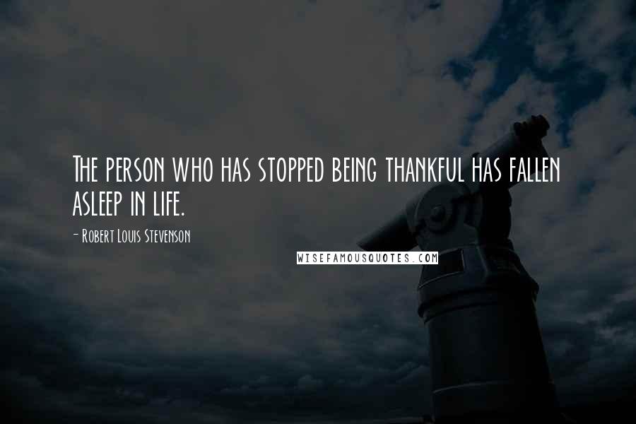 Robert Louis Stevenson Quotes: The person who has stopped being thankful has fallen asleep in life.