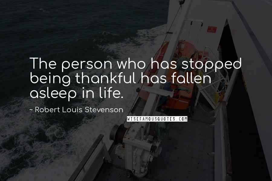 Robert Louis Stevenson Quotes: The person who has stopped being thankful has fallen asleep in life.