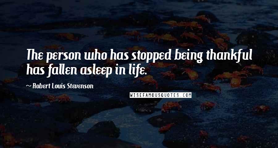 Robert Louis Stevenson Quotes: The person who has stopped being thankful has fallen asleep in life.