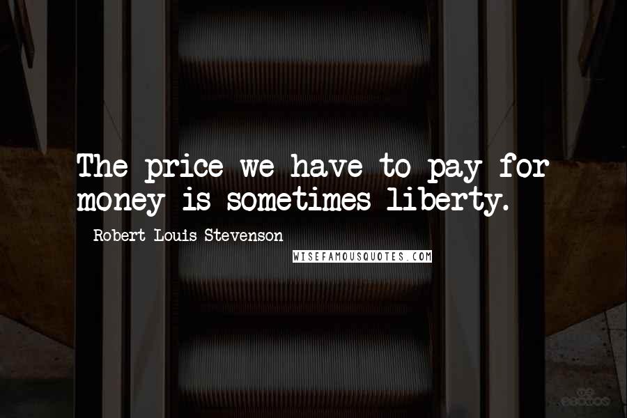 Robert Louis Stevenson Quotes: The price we have to pay for money is sometimes liberty.