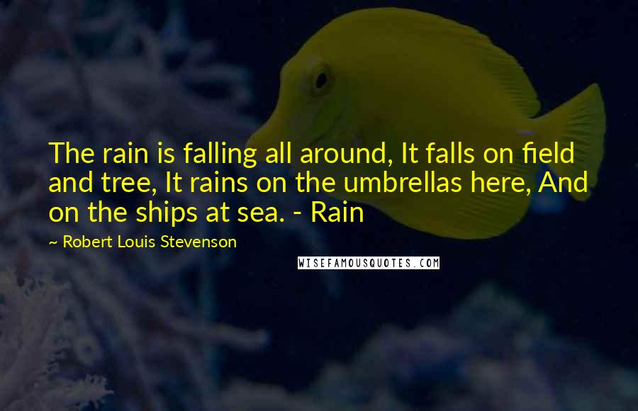 Robert Louis Stevenson Quotes: The rain is falling all around, It falls on field and tree, It rains on the umbrellas here, And on the ships at sea. - Rain