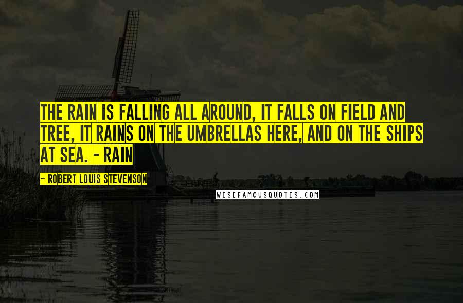 Robert Louis Stevenson Quotes: The rain is falling all around, It falls on field and tree, It rains on the umbrellas here, And on the ships at sea. - Rain