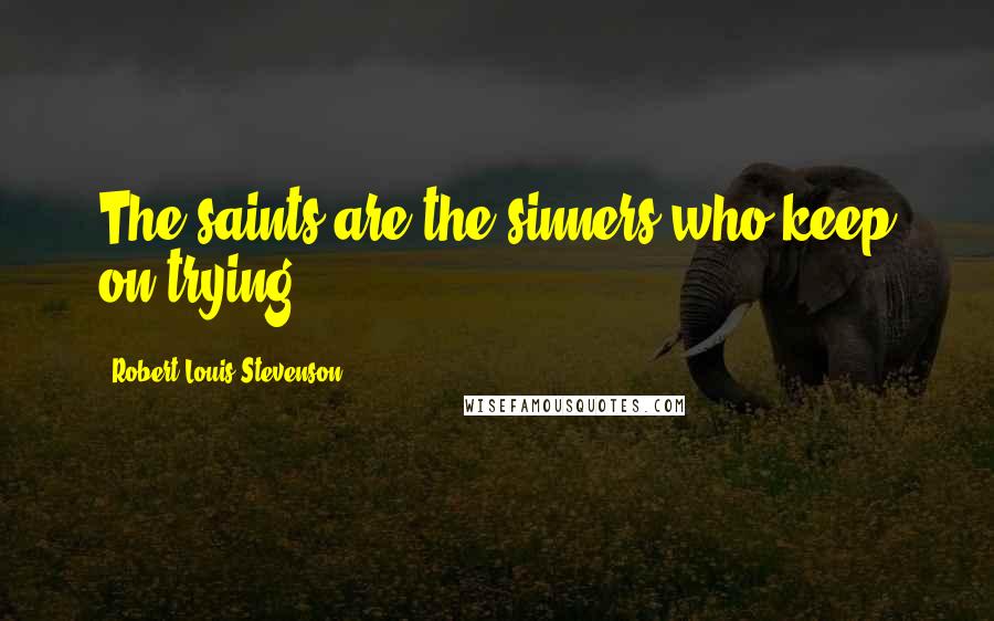 Robert Louis Stevenson Quotes: The saints are the sinners who keep on trying.