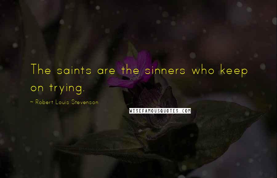 Robert Louis Stevenson Quotes: The saints are the sinners who keep on trying.