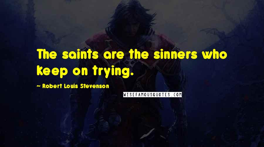 Robert Louis Stevenson Quotes: The saints are the sinners who keep on trying.