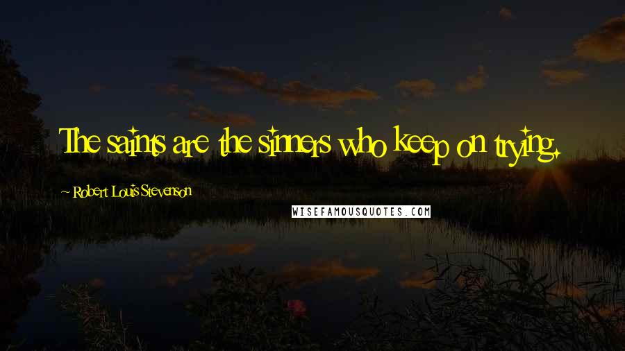 Robert Louis Stevenson Quotes: The saints are the sinners who keep on trying.