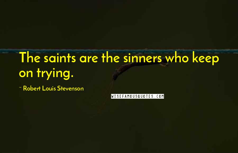 Robert Louis Stevenson Quotes: The saints are the sinners who keep on trying.
