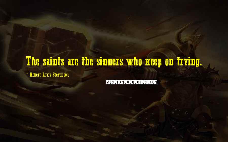 Robert Louis Stevenson Quotes: The saints are the sinners who keep on trying.