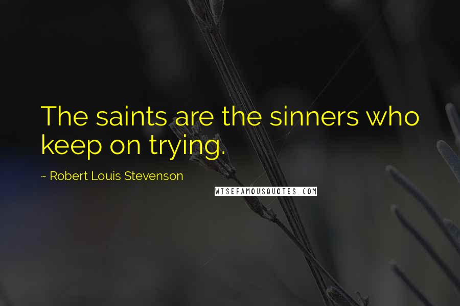 Robert Louis Stevenson Quotes: The saints are the sinners who keep on trying.