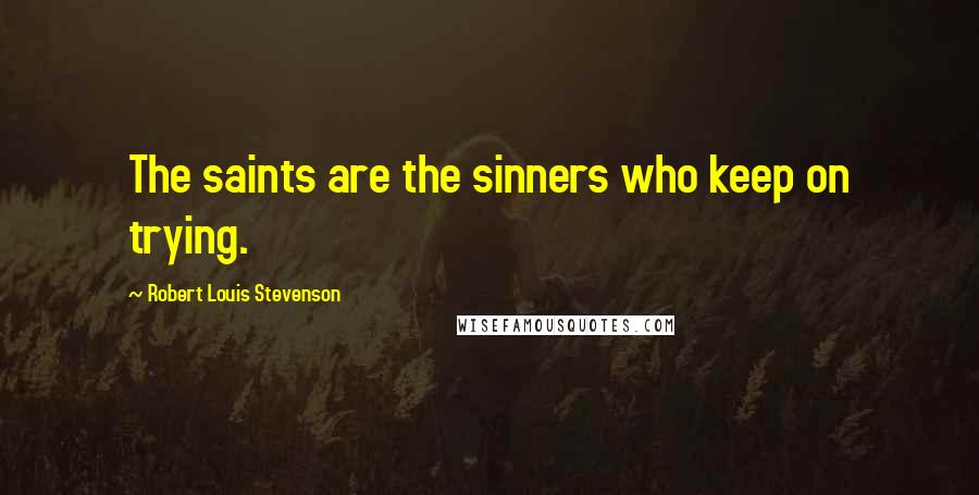 Robert Louis Stevenson Quotes: The saints are the sinners who keep on trying.