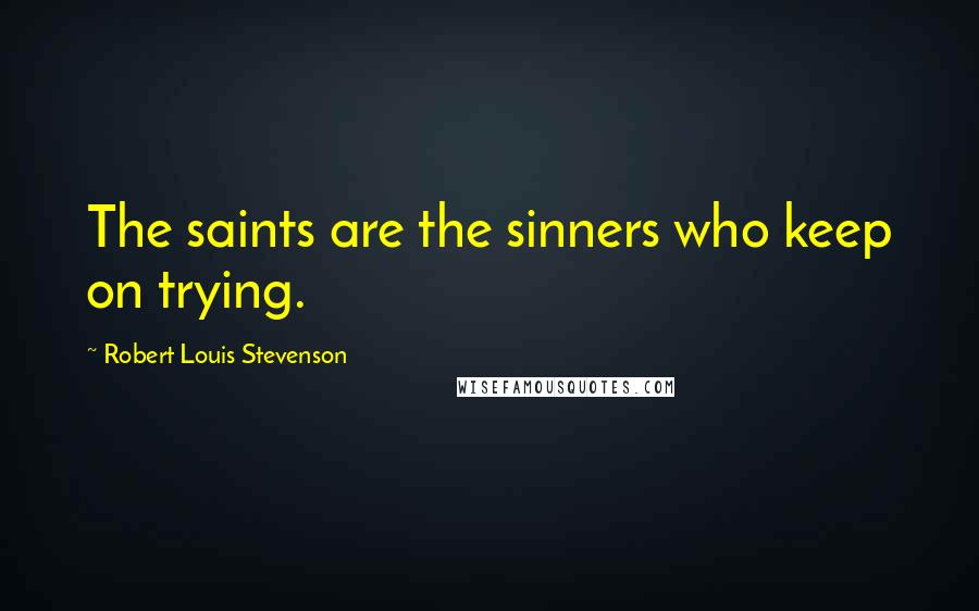 Robert Louis Stevenson Quotes: The saints are the sinners who keep on trying.