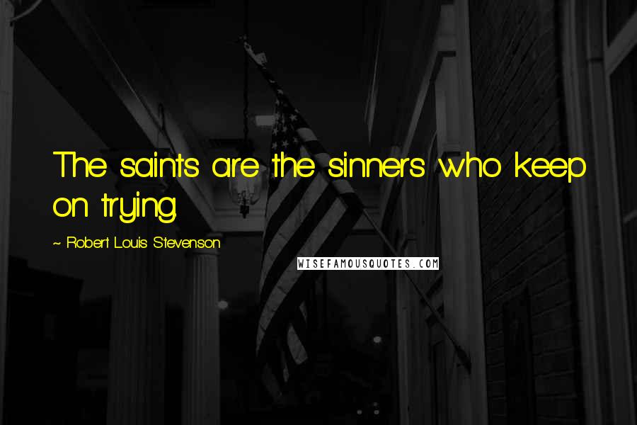 Robert Louis Stevenson Quotes: The saints are the sinners who keep on trying.