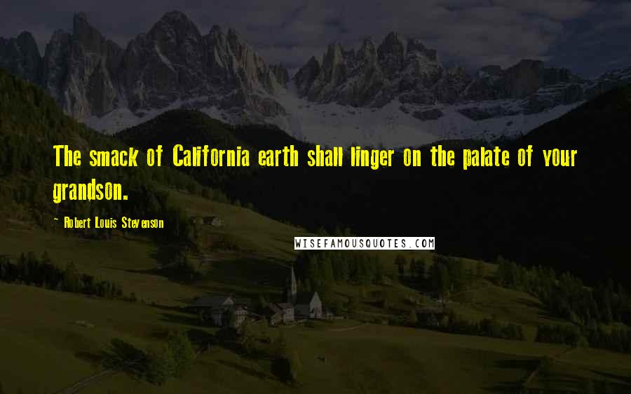 Robert Louis Stevenson Quotes: The smack of California earth shall linger on the palate of your grandson.