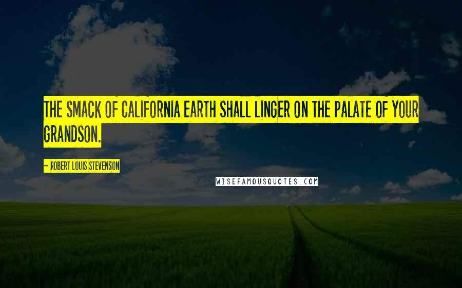 Robert Louis Stevenson Quotes: The smack of California earth shall linger on the palate of your grandson.