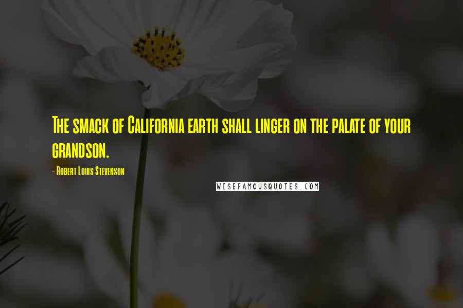 Robert Louis Stevenson Quotes: The smack of California earth shall linger on the palate of your grandson.