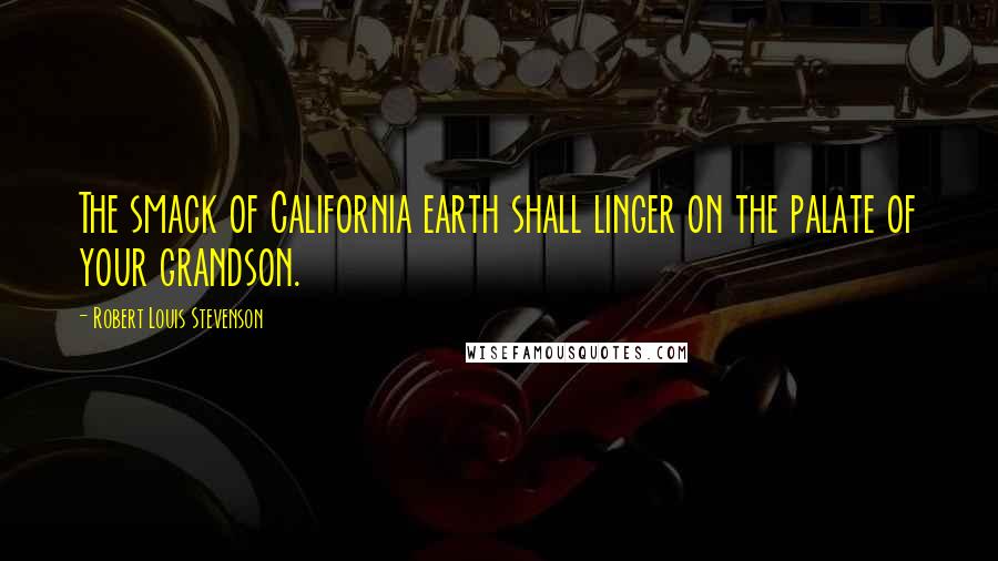 Robert Louis Stevenson Quotes: The smack of California earth shall linger on the palate of your grandson.