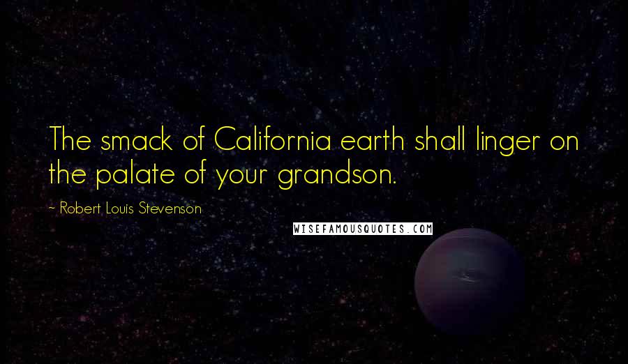 Robert Louis Stevenson Quotes: The smack of California earth shall linger on the palate of your grandson.