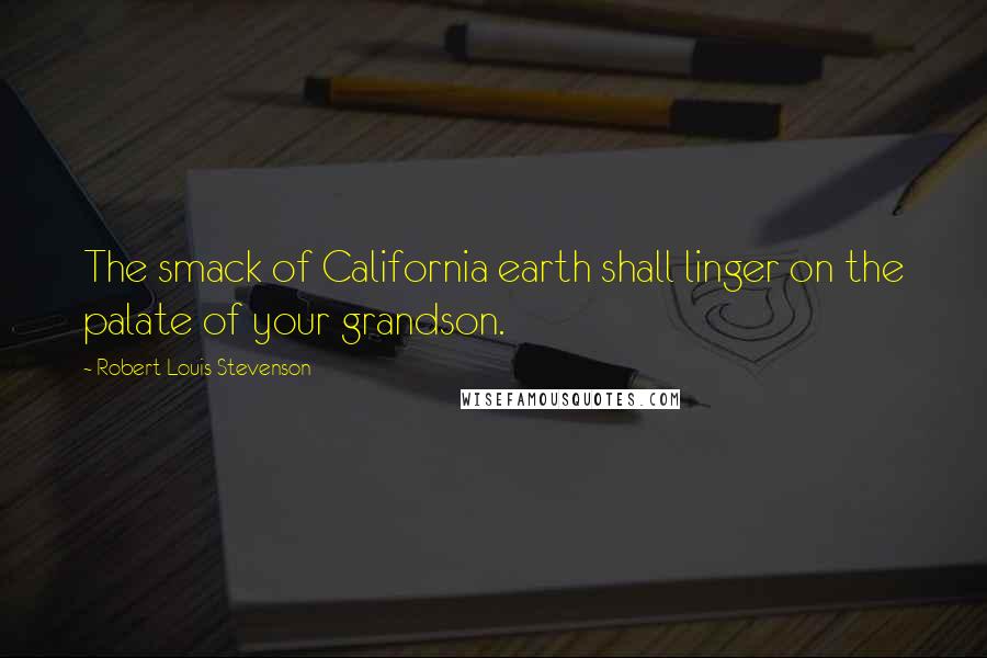 Robert Louis Stevenson Quotes: The smack of California earth shall linger on the palate of your grandson.