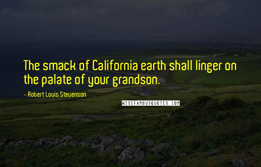 Robert Louis Stevenson Quotes: The smack of California earth shall linger on the palate of your grandson.