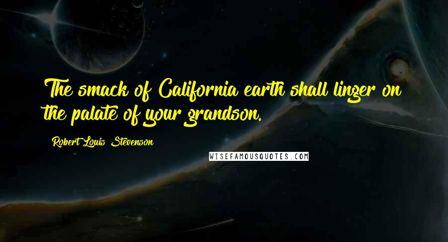 Robert Louis Stevenson Quotes: The smack of California earth shall linger on the palate of your grandson.