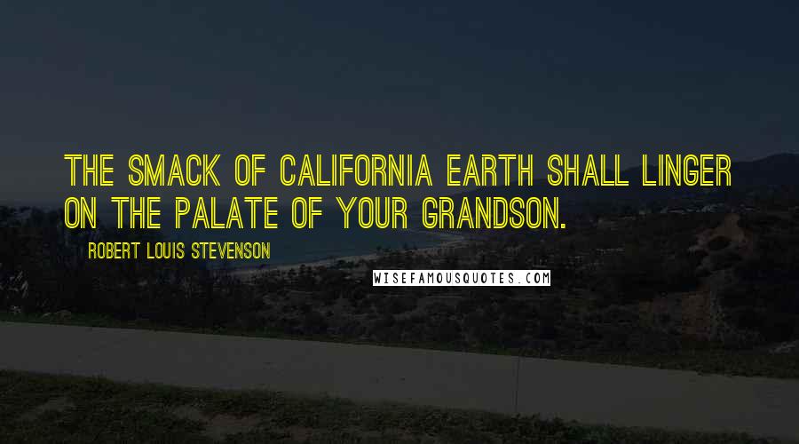 Robert Louis Stevenson Quotes: The smack of California earth shall linger on the palate of your grandson.