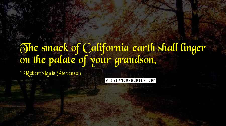 Robert Louis Stevenson Quotes: The smack of California earth shall linger on the palate of your grandson.