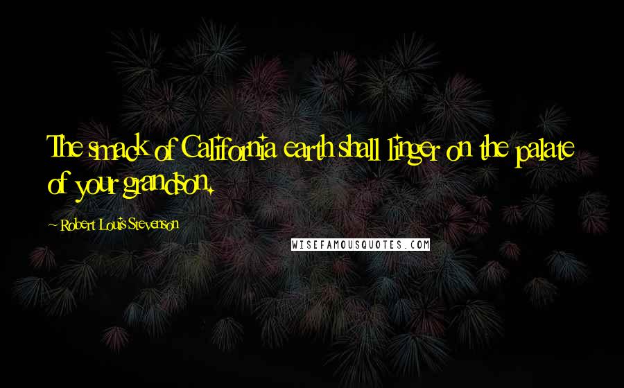 Robert Louis Stevenson Quotes: The smack of California earth shall linger on the palate of your grandson.